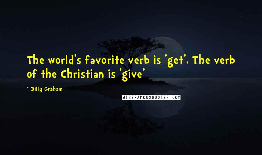 Billy Graham Quotes: The world's favorite verb is 'get'. The verb of the Christian is 'give'