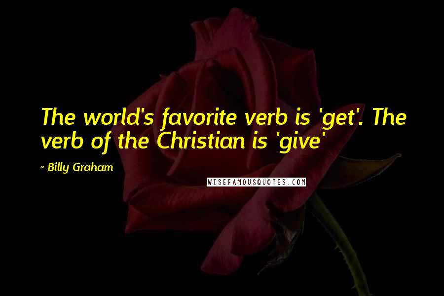 Billy Graham Quotes: The world's favorite verb is 'get'. The verb of the Christian is 'give'