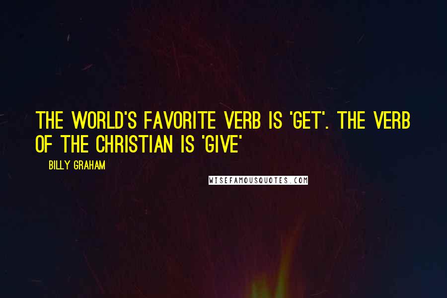 Billy Graham Quotes: The world's favorite verb is 'get'. The verb of the Christian is 'give'