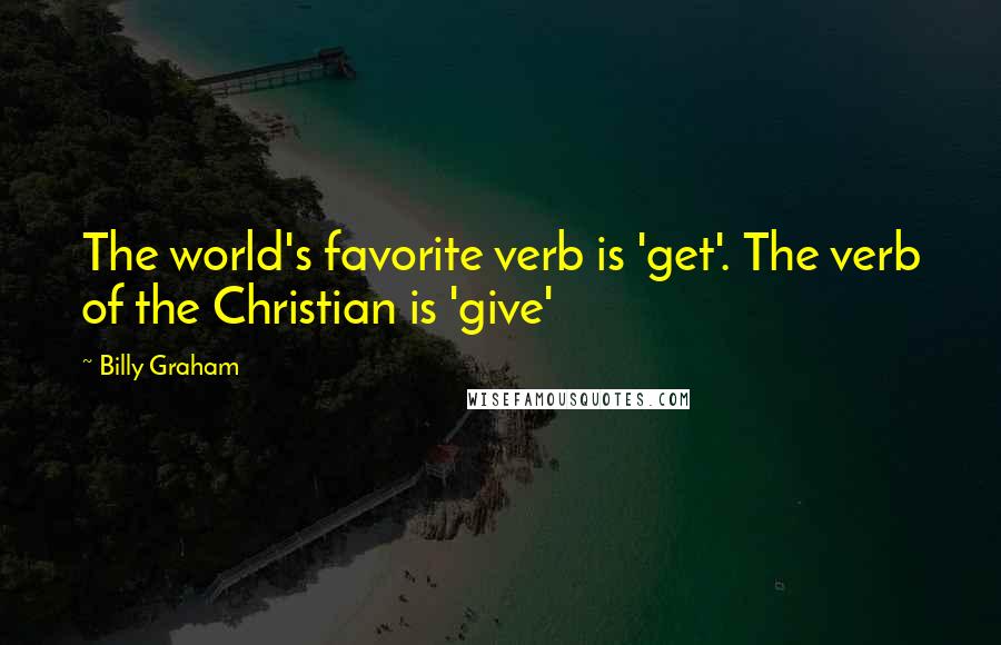 Billy Graham Quotes: The world's favorite verb is 'get'. The verb of the Christian is 'give'