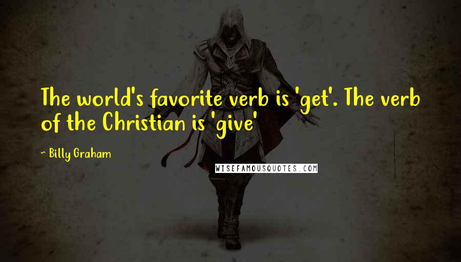 Billy Graham Quotes: The world's favorite verb is 'get'. The verb of the Christian is 'give'