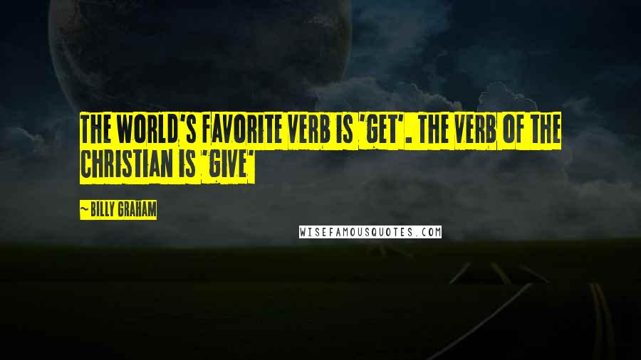 Billy Graham Quotes: The world's favorite verb is 'get'. The verb of the Christian is 'give'