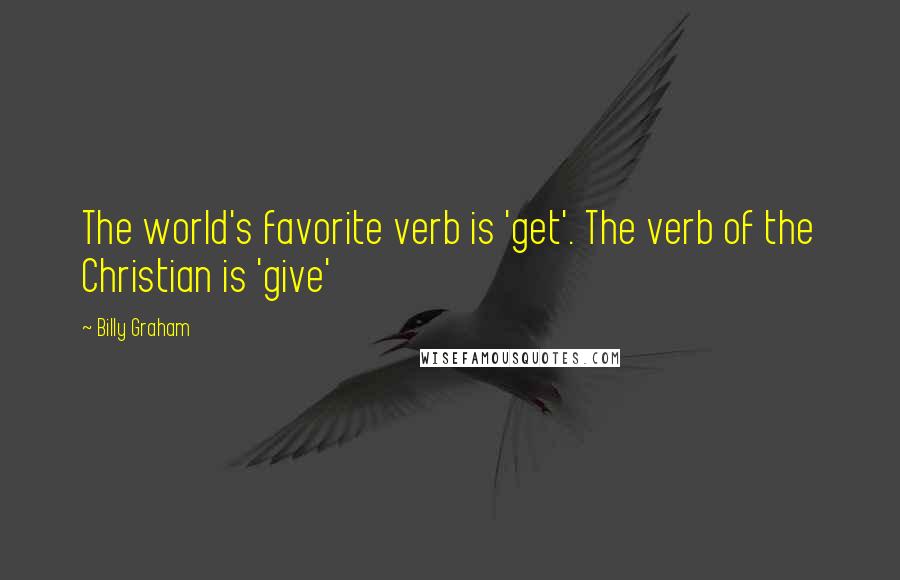 Billy Graham Quotes: The world's favorite verb is 'get'. The verb of the Christian is 'give'