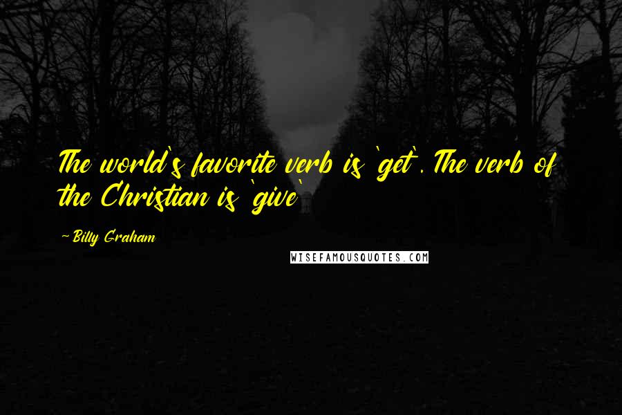 Billy Graham Quotes: The world's favorite verb is 'get'. The verb of the Christian is 'give'