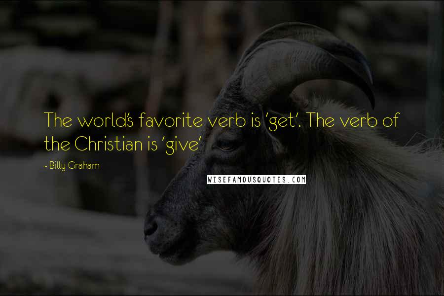 Billy Graham Quotes: The world's favorite verb is 'get'. The verb of the Christian is 'give'