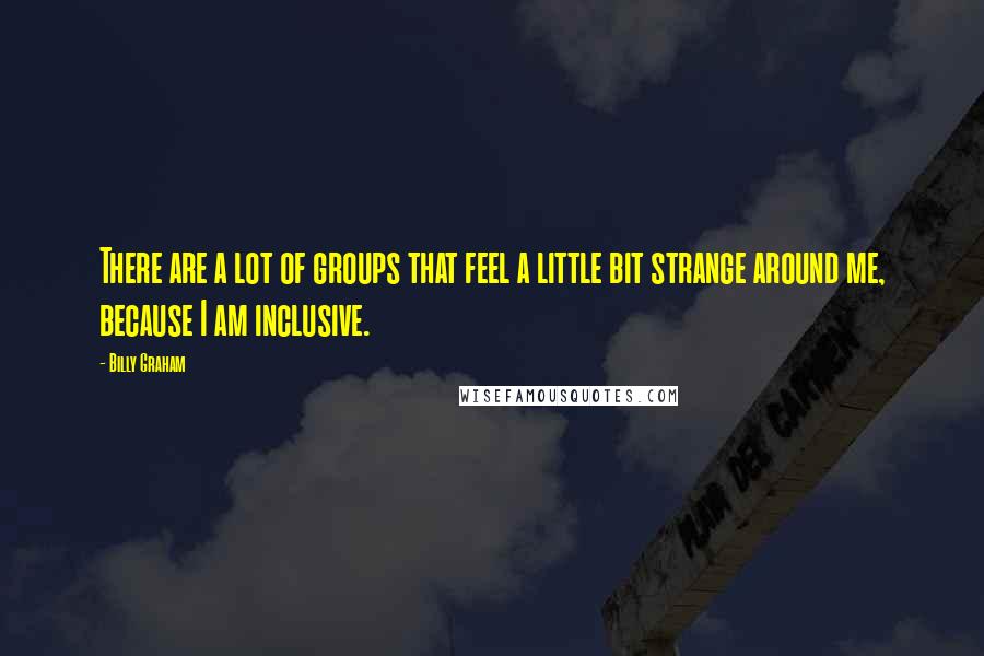 Billy Graham Quotes: There are a lot of groups that feel a little bit strange around me, because I am inclusive.