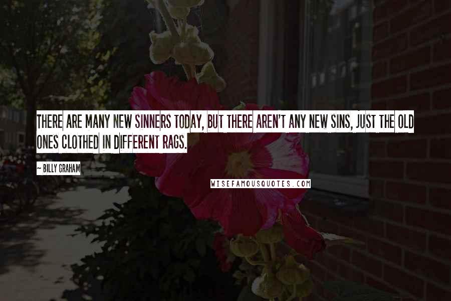 Billy Graham Quotes: There are many new sinners today, but there aren't any new sins, just the old ones clothed in different rags.