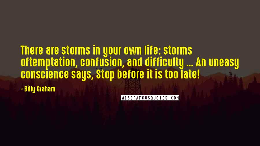 Billy Graham Quotes: There are storms in your own life: storms oftemptation, confusion, and difficulty ... An uneasy conscience says, Stop before it is too late!