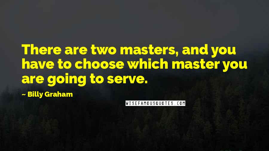 Billy Graham Quotes: There are two masters, and you have to choose which master you are going to serve.