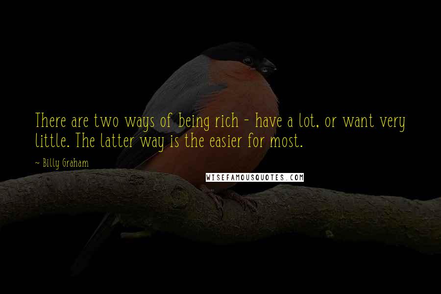 Billy Graham Quotes: There are two ways of being rich - have a lot, or want very little. The latter way is the easier for most.