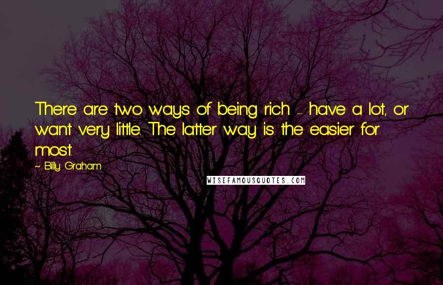 Billy Graham Quotes: There are two ways of being rich - have a lot, or want very little. The latter way is the easier for most.