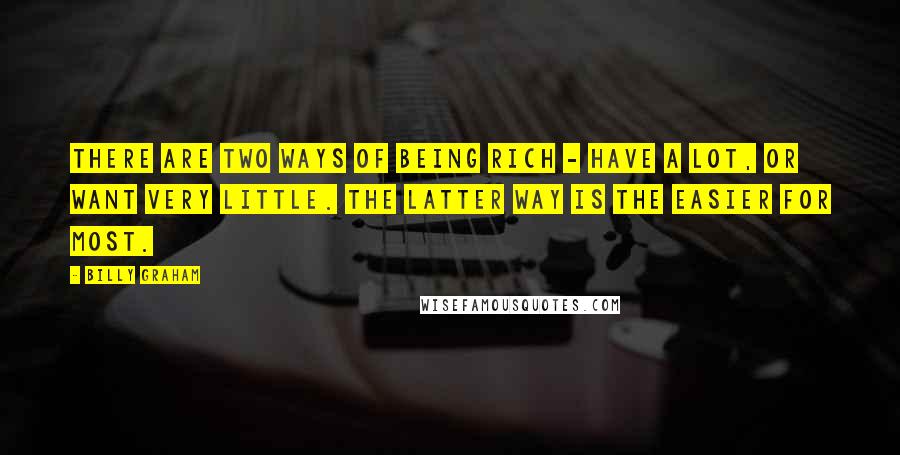 Billy Graham Quotes: There are two ways of being rich - have a lot, or want very little. The latter way is the easier for most.