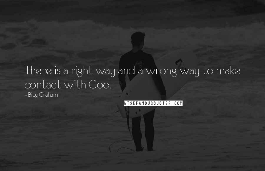 Billy Graham Quotes: There is a right way and a wrong way to make contact with God.