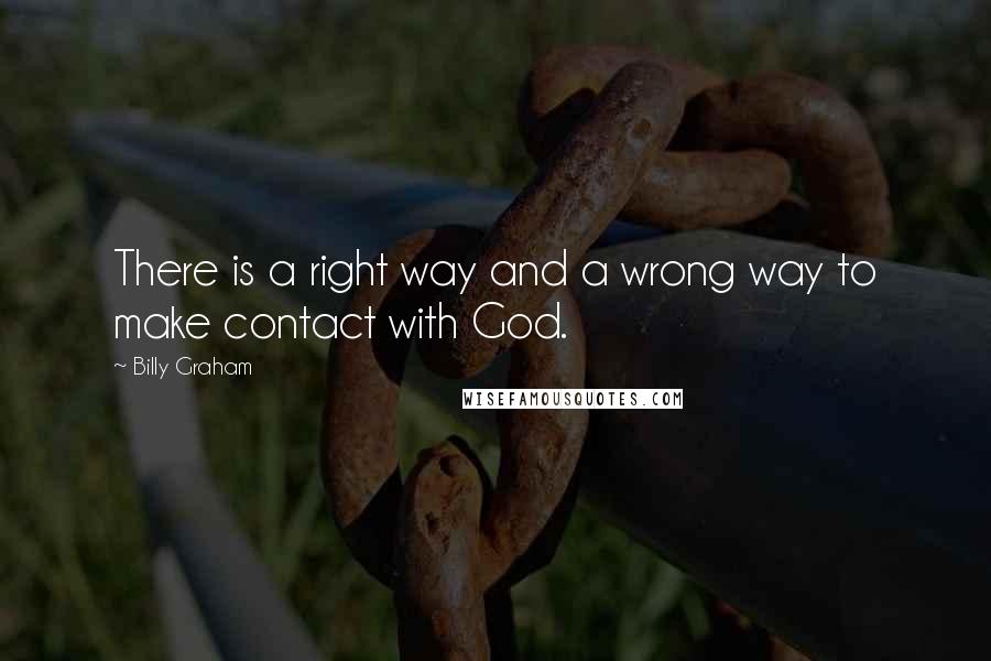 Billy Graham Quotes: There is a right way and a wrong way to make contact with God.