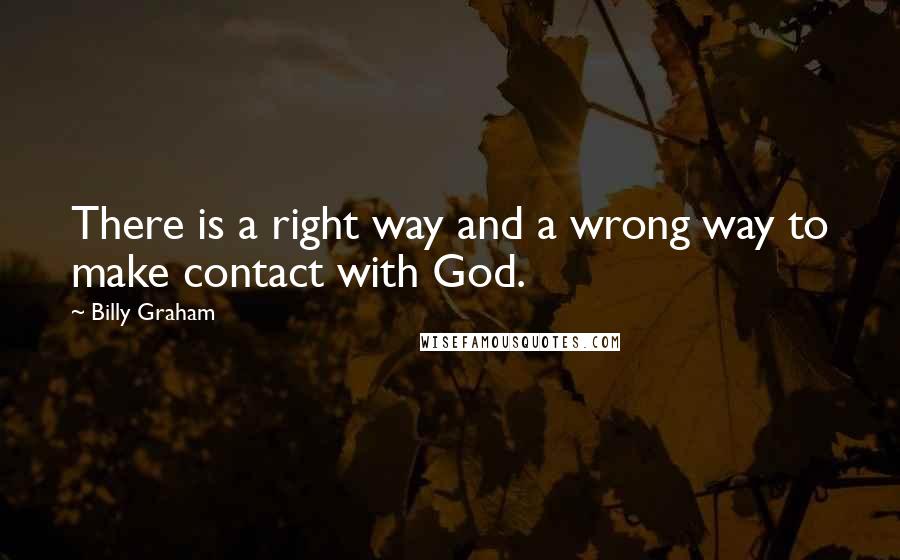 Billy Graham Quotes: There is a right way and a wrong way to make contact with God.