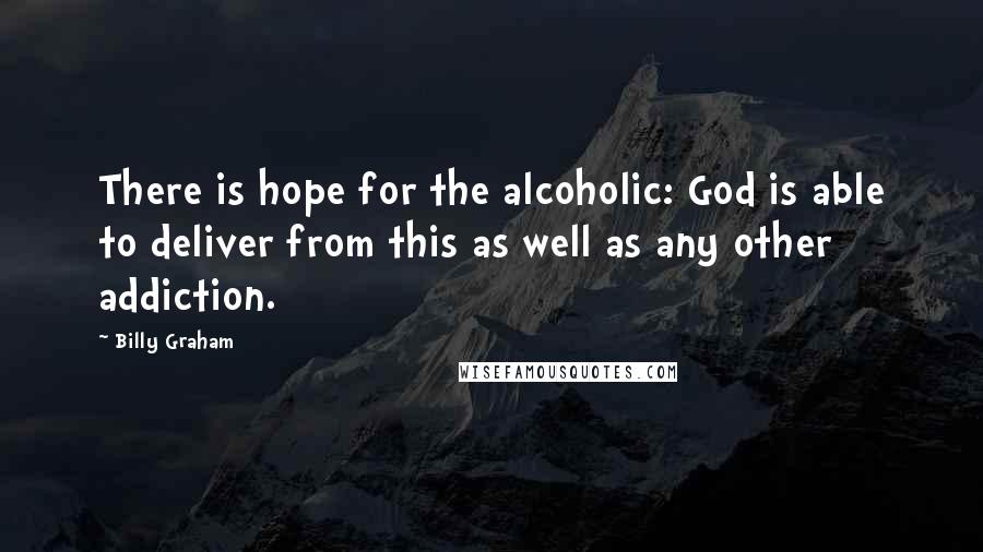 Billy Graham Quotes: There is hope for the alcoholic: God is able to deliver from this as well as any other addiction.