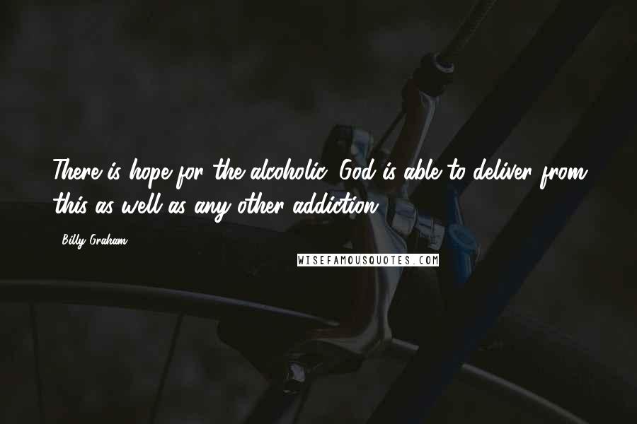 Billy Graham Quotes: There is hope for the alcoholic: God is able to deliver from this as well as any other addiction.