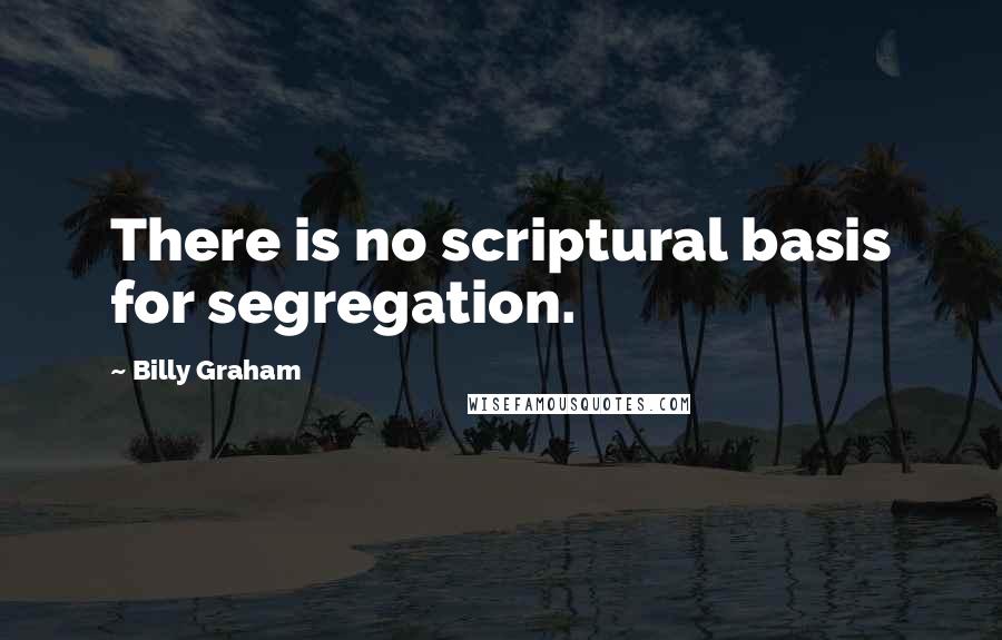 Billy Graham Quotes: There is no scriptural basis for segregation.