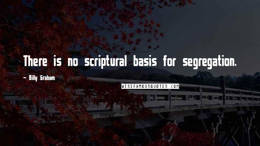 Billy Graham Quotes: There is no scriptural basis for segregation.
