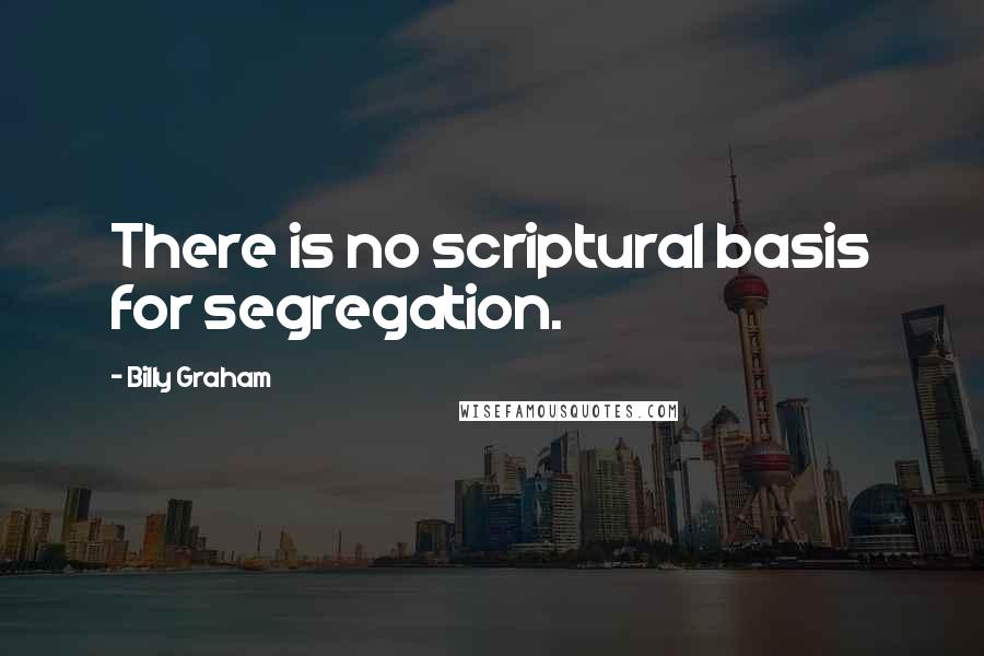 Billy Graham Quotes: There is no scriptural basis for segregation.