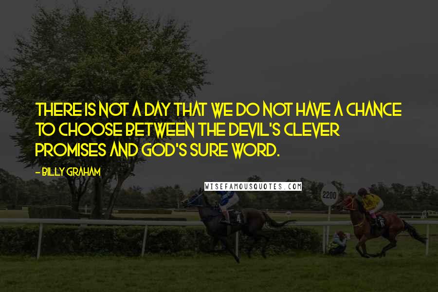 Billy Graham Quotes: There is not a day that we do not have a chance to choose between the devil's clever promises and God's sure Word.