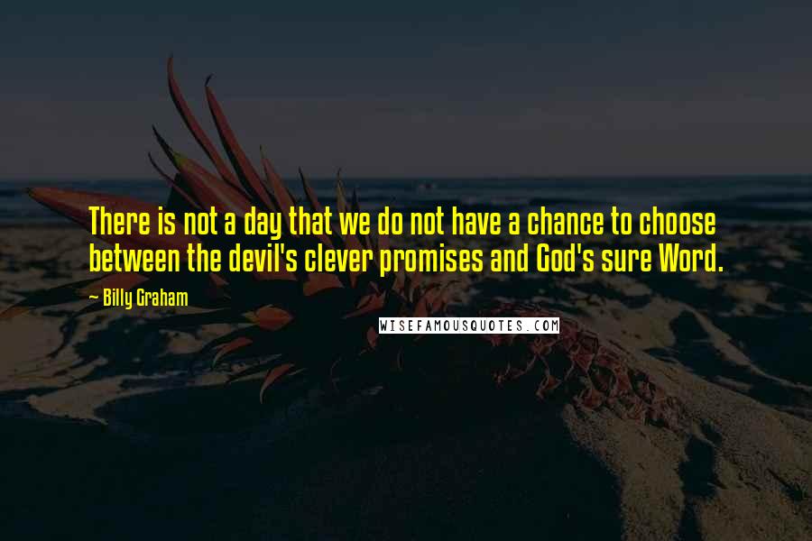 Billy Graham Quotes: There is not a day that we do not have a chance to choose between the devil's clever promises and God's sure Word.