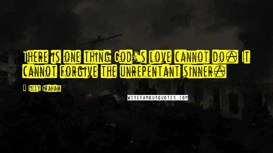 Billy Graham Quotes: There is one thing God's love cannot do. It cannot forgive the unrepentant sinner.