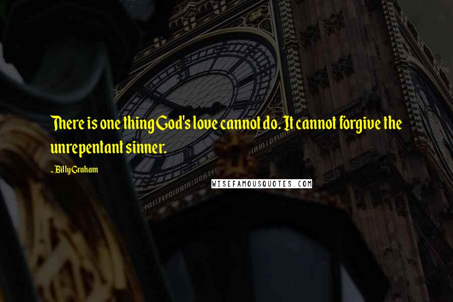 Billy Graham Quotes: There is one thing God's love cannot do. It cannot forgive the unrepentant sinner.