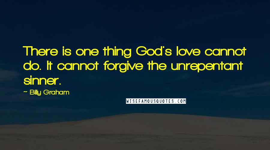 Billy Graham Quotes: There is one thing God's love cannot do. It cannot forgive the unrepentant sinner.