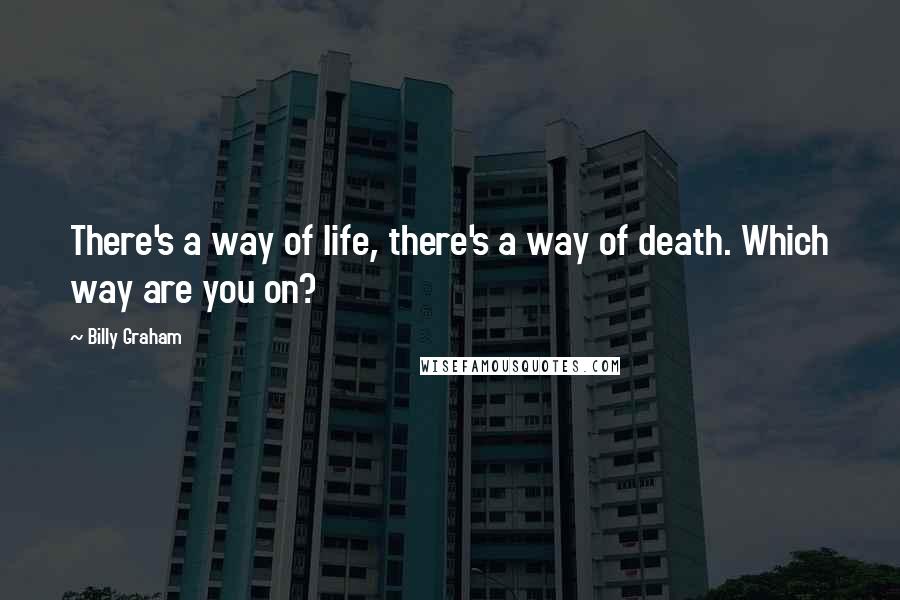 Billy Graham Quotes: There's a way of life, there's a way of death. Which way are you on?