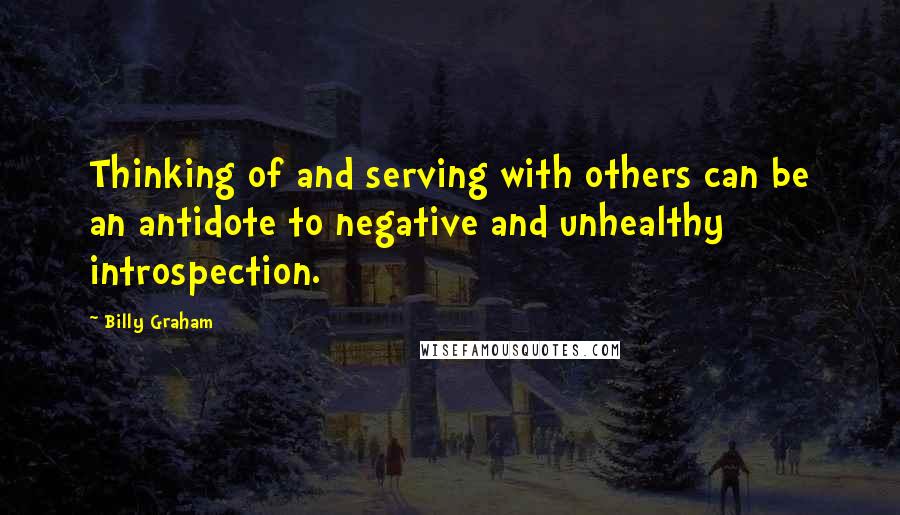 Billy Graham Quotes: Thinking of and serving with others can be an antidote to negative and unhealthy introspection.