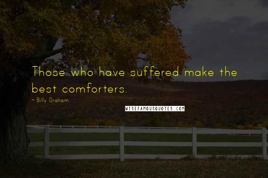 Billy Graham Quotes: Those who have suffered make the best comforters.