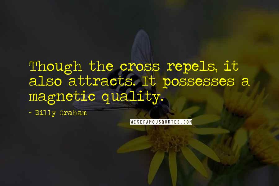 Billy Graham Quotes: Though the cross repels, it also attracts. It possesses a magnetic quality.