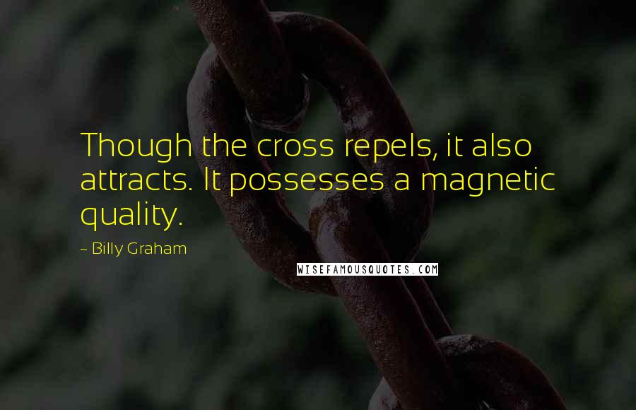 Billy Graham Quotes: Though the cross repels, it also attracts. It possesses a magnetic quality.