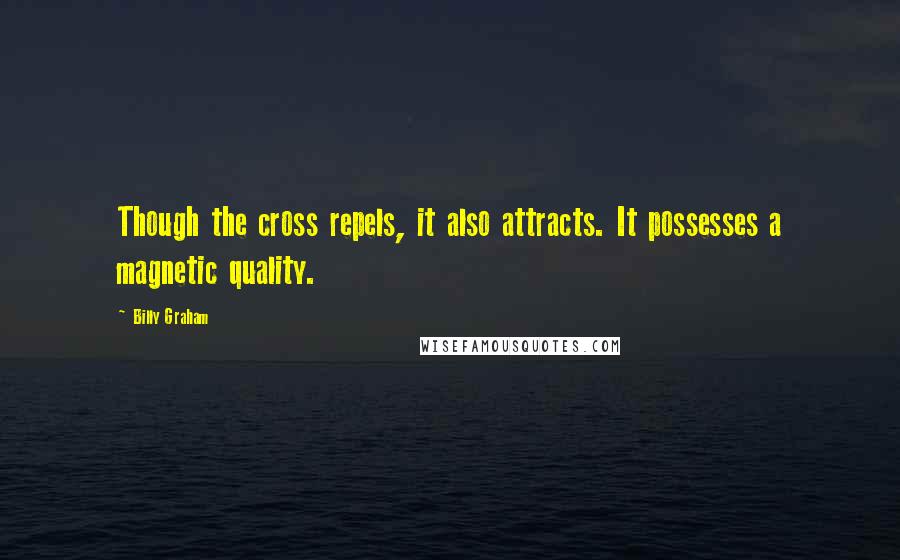 Billy Graham Quotes: Though the cross repels, it also attracts. It possesses a magnetic quality.