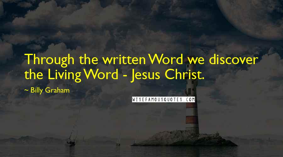 Billy Graham Quotes: Through the written Word we discover the Living Word - Jesus Christ.