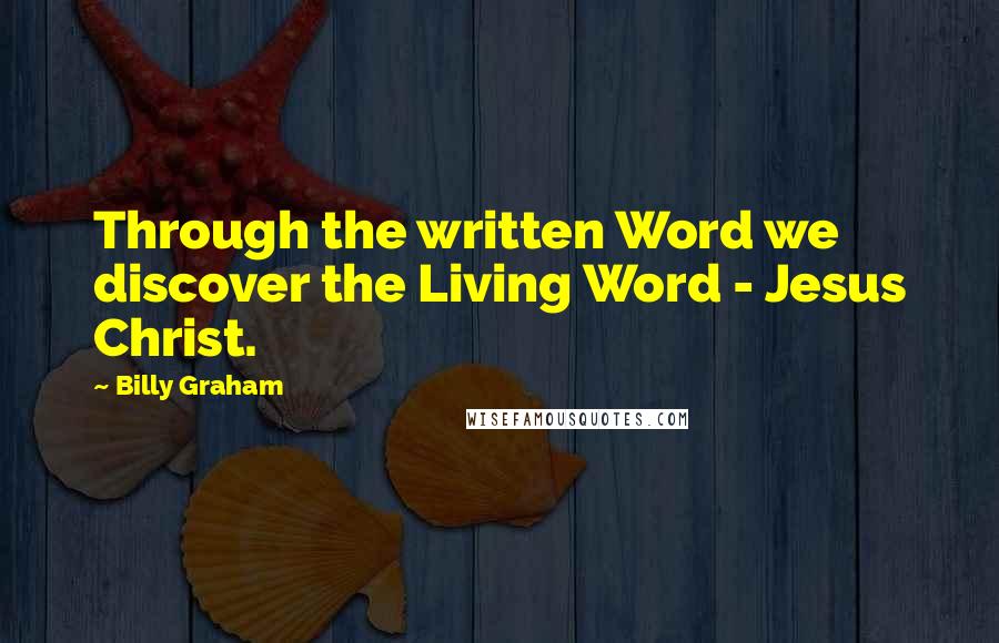 Billy Graham Quotes: Through the written Word we discover the Living Word - Jesus Christ.