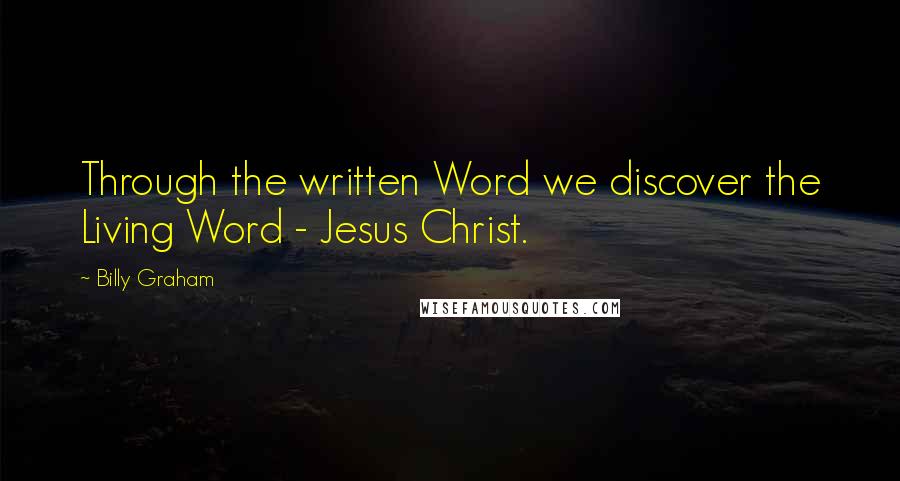 Billy Graham Quotes: Through the written Word we discover the Living Word - Jesus Christ.