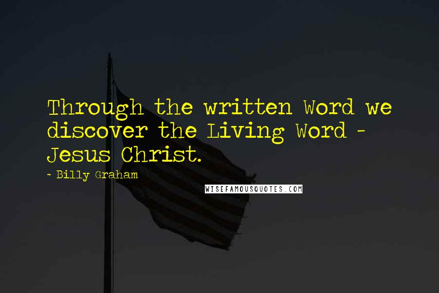 Billy Graham Quotes: Through the written Word we discover the Living Word - Jesus Christ.