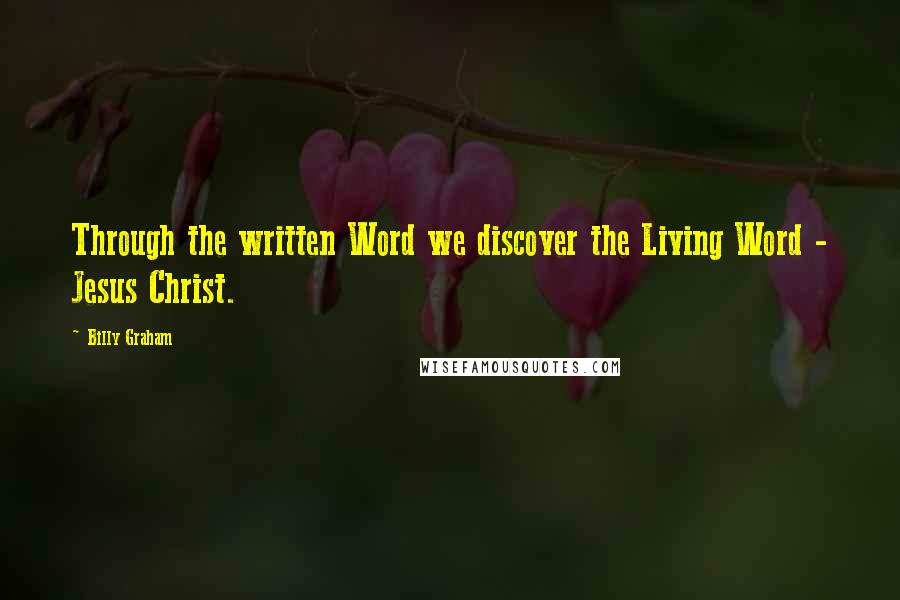 Billy Graham Quotes: Through the written Word we discover the Living Word - Jesus Christ.