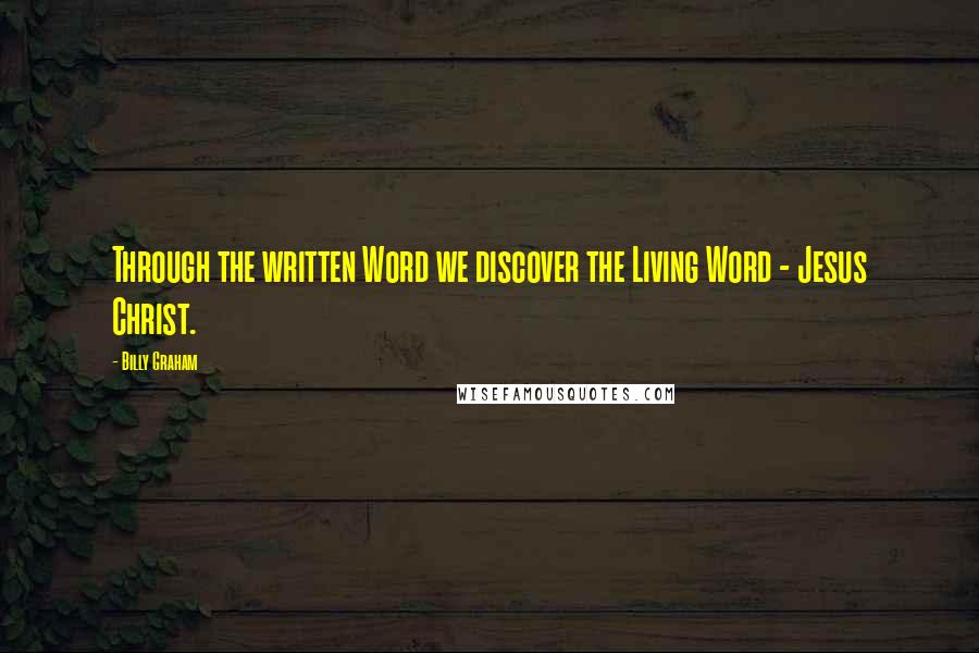 Billy Graham Quotes: Through the written Word we discover the Living Word - Jesus Christ.