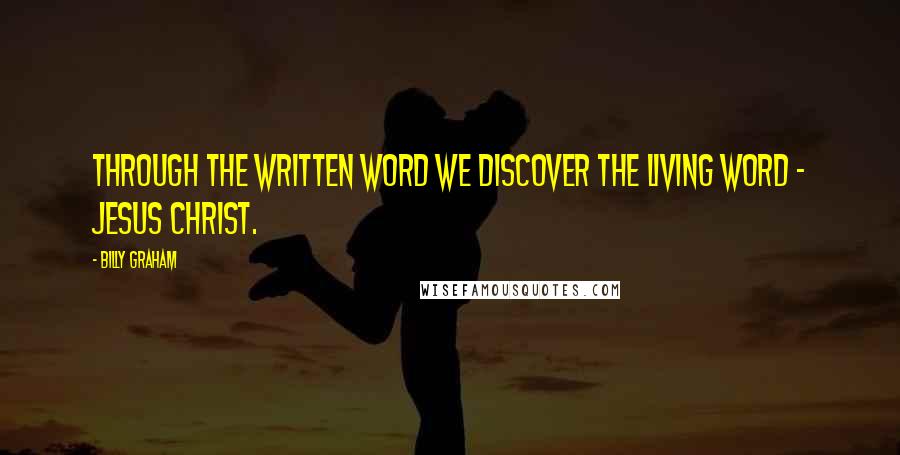 Billy Graham Quotes: Through the written Word we discover the Living Word - Jesus Christ.