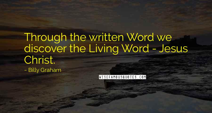 Billy Graham Quotes: Through the written Word we discover the Living Word - Jesus Christ.