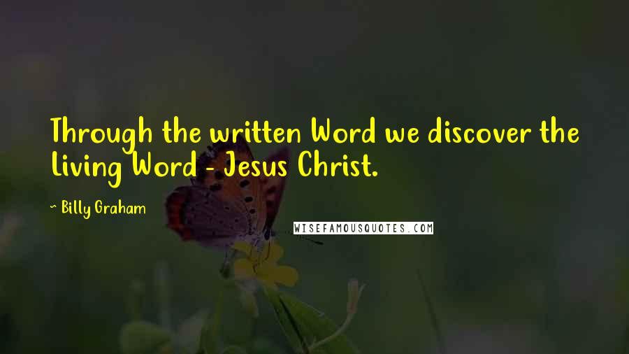 Billy Graham Quotes: Through the written Word we discover the Living Word - Jesus Christ.
