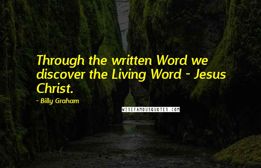 Billy Graham Quotes: Through the written Word we discover the Living Word - Jesus Christ.