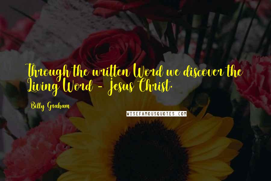 Billy Graham Quotes: Through the written Word we discover the Living Word - Jesus Christ.