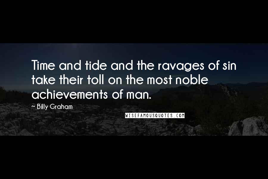 Billy Graham Quotes: Time and tide and the ravages of sin take their toll on the most noble achievements of man.