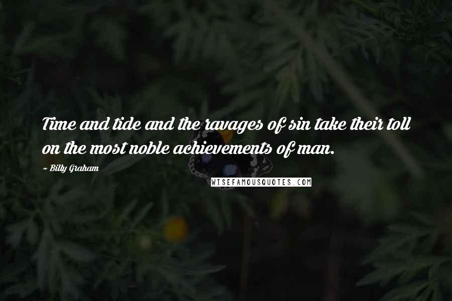 Billy Graham Quotes: Time and tide and the ravages of sin take their toll on the most noble achievements of man.