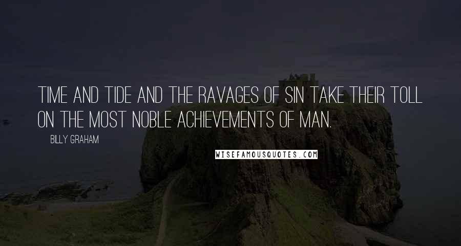 Billy Graham Quotes: Time and tide and the ravages of sin take their toll on the most noble achievements of man.