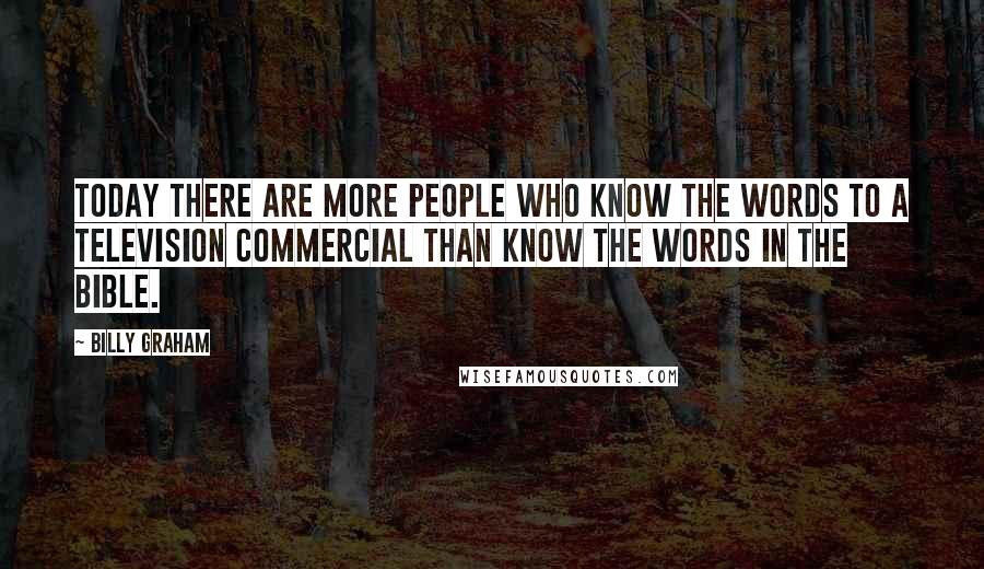 Billy Graham Quotes: Today there are more people who know the words to a television commercial than know the words in the Bible.